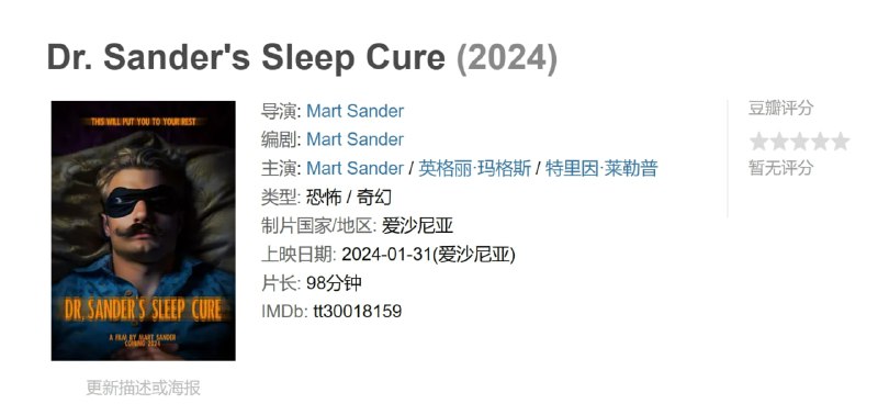 名称：Dr. Sander's Sleep Cure (2024)描述：一个被失眠困扰的男人转向桑德医生的睡眠治疗磁带寻求解脱，在不知不觉中成为他自己噩梦般的作品的明星，在充满恐怖幽默的奇异和病态的梦境中穿梭