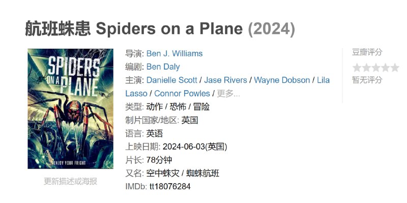 名称：航班蛛患 Spiders on a Plane (2024)描述：四个朋友乘坐一架装满致命毒蜘蛛的飞机，这些蜘蛛是由一位疯狂的俄罗斯科学家意外释放的，他袭击了从英国飞往哥伦比亚的 747 航班上的所有人
