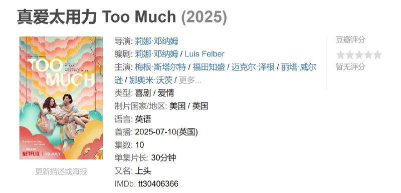 名称：真爱太用力 Too Much (2025)描述：三十多岁的杰茜卡(梅根·斯塔尔特饰)是一位来自纽约的工作狂，感情的破裂让她大受打击