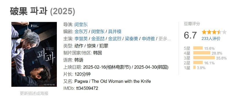 名称：破果 파과 (2025)描述：该片根据同名小说改编，讲述工作果断的60代女莎手「爪角」碰到了一位男性总是给她打造她人生中没有的东西，然后陷入苦恼的故事