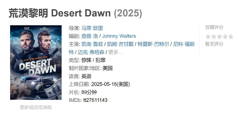 名称：荒漠黎明 Desert Dawn (2025)描述：一名小镇警长在调查一名与明显自杀有关的神秘女子的凶杀案时，卷入了一张涉及阴暗商人和卡特尔的谎言和腐败网络