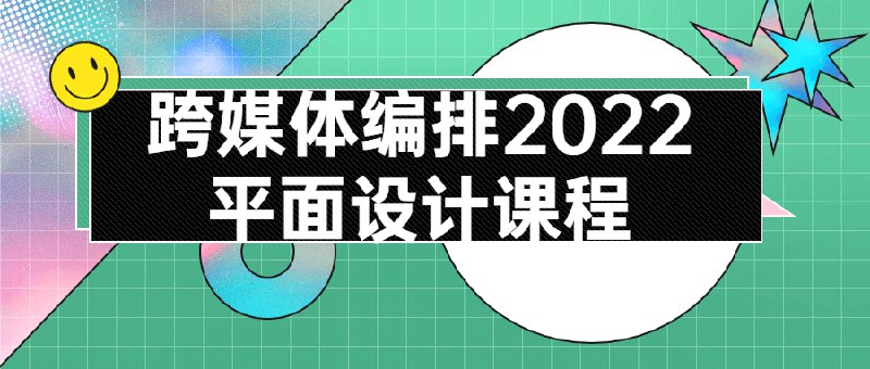 《跨媒体编排2022平面设计课程  》简介：整合多平台视觉创作与数字技术应用，聚焦动态图形、交互界面及品牌视觉系统设计，培养学员在多元媒介中的创意表达能力