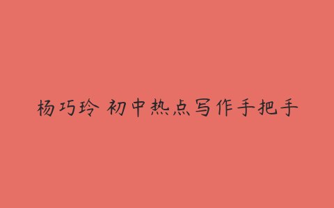 名称：《初中热点写作手把手【15讲 杨巧玲】 》简介：初中热点写作手把手【15讲 杨巧玲】这门课程为学习者提供了全面的知识和技巧，涵盖了从基础到进阶的多项内容