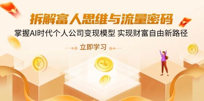 名称：《拆解富人思维与流量密码，掌握AI时代个人公司变现模型 实现财富自由新路径》亮点：揭秘富人思维与流量密码，教你用AI打造个人公司变现模型，开启财富自由新路径