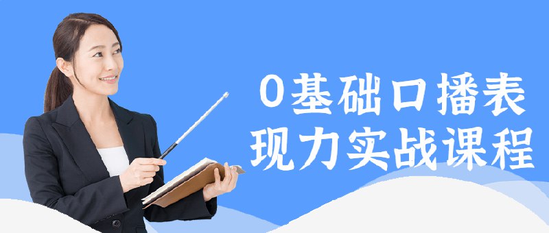 【资料】名称：0基础口播表现力实战课程【课程】【视频】 | 简介：《0基础口播表现力实战课程【课程】【视频】》是一门覆盖广泛的实用课程，旨在为学员提供从基础到进阶的学习内容，无论是理论知识还是实际操作技巧，都能帮助学员在相关领域中获得深入的理解和应用能力