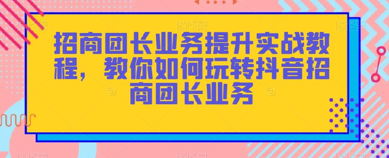 《招商团长业务提升实战教程，教你如何玩转抖音招商团长业务 》简介：针对电商从业者及创业者打造的实战指南，深度解析抖音平台招商策略与资源对接技巧，涵盖选品逻辑、流量运营及数据优化等核心模块