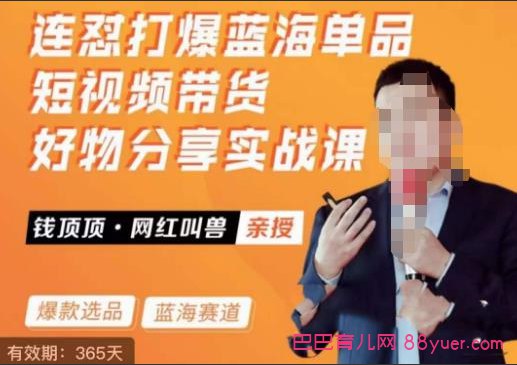 名称：《网红叫兽-连怼打爆蓝海单品短视频带货好物分享实战课 》简介：网红叫兽-连怼打爆蓝海单品短视频带货好物分享实战课汇集了多领域的知识，帮助你在生活与职业中找到更多的可能性