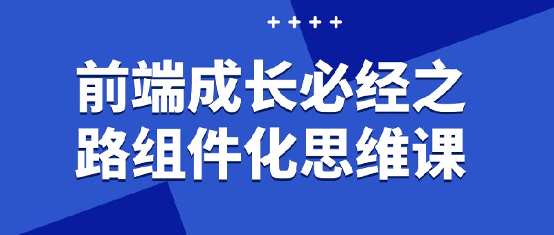 名称：《前端成长必经之路组件化思维课 》亮点：掌握组件化思维，提升前端开发效率，打造高质量可复用代码标签：#前端开发 #组件化思维 #高效编程 #前端成长 #实战课程更新日期：2025-06-19 05:56:12链接：