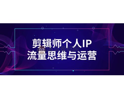 【资料】名称：剪辑师个人IP流量思维与运营 | 简介：《剪辑师个人IP流量思维与运营》是一门覆盖广泛的实用课程，旨在为学员提供从基础到进阶的学习内容，无论是理论知识还是实际操作技巧，都能帮助学员在相关领域中获得深入的理解和应用能力