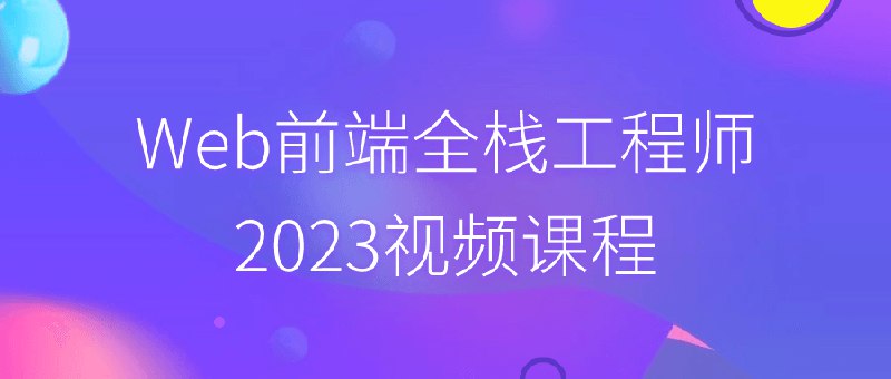 名称：《Web前端全栈工程师2023视频课程》|简介：Web前端全栈工程师2023视频课程这门课程为学习者提供了全面的知识和技巧，涵盖了从基础到进阶的多项内容