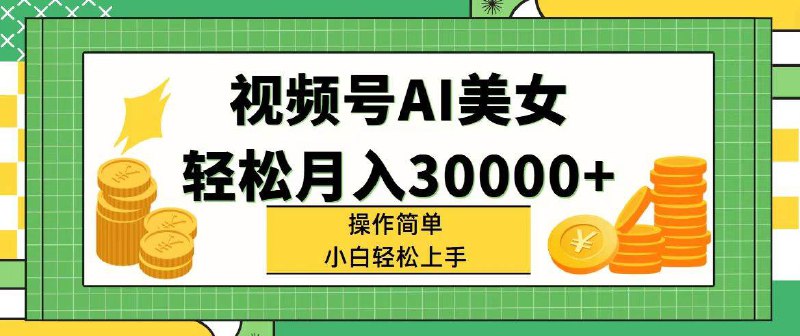 名称：《视频号AI美女，轻松月入30000 