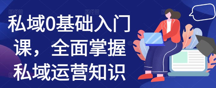 📚名称：《私域0基础入门课，全面掌握私域运营知识》📝简介：这门课程专为零基础学员设计，系统讲解私域运营的核心概念与实操技巧，涵盖社群搭建、用户维护、内容策划等关键环节，助你快速掌握私域流量变现的完整路径