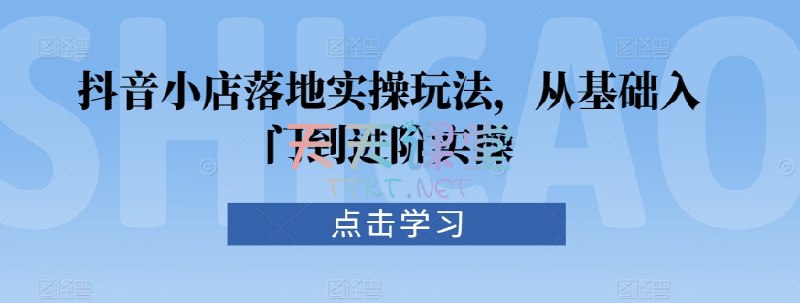 名称：《抖音小店落地实操教程_20230910_040906_728 》简介：抖音小店落地实操教程_20230910_040906_728这门课程为学习者提供了全面的知识和技巧，涵盖了从基础到进阶的多项内容