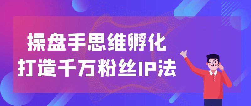 《操盘手思维孵化打造千万粉丝IP法》简介：操盘手思维孵化打造千万粉丝IP法是一门系统性的学习课程，涵盖相关领域的核心知识