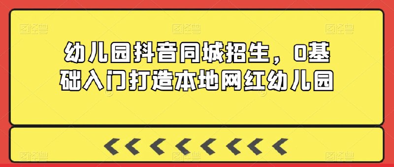 名称：《幼儿园抖音同城招生，0基础入门打造本地网红幼儿园 》简介：幼儿园抖音同城招生，0基础入门打造本地网红幼儿园这门课程为学习者提供了全面的知识和技巧，涵盖了从基础到进阶的多项内容