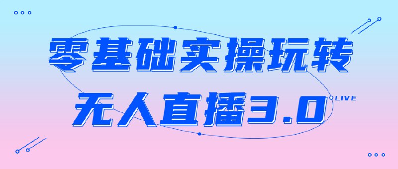 名称：《零基础实操玩转无人直播3.0 》 | 简介：零基础实操玩转无人直播3.0汇集了多领域的知识，帮助你在生活与职业中找到更多的可能性