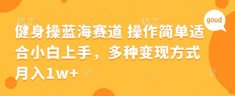 名称：《健身操蓝海赛道 操作简单 适合小白上手，多种变现方式，月入1W+ 》 | 简介：健身操蓝海赛道 操作简单 适合小白上手，多种变现方式，月入1W+汇集了多领域的知识，帮助你在生活与职业中找到更多的可能性