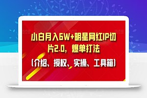 名称：《小白月入6W+明星网红IP切片2.0[爆单打法 介绍、授权、实操、工具箱]》简介：该课程专为新手设计，聚焦明星网红IP内容二次创作与变现，涵盖授权获取、爆款切片制作、高效分发等全流程