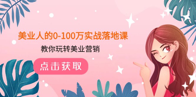 《教你玩转美业人0-100万实战落地课  》简介：专为美业创业者设计的系统性课程，聚焦从零起步到百万营收的全链路策略
