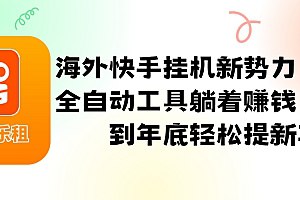 《海外快手挂机新势力，利用全自动工具躺着赚钱，坚持到年底轻松提新车  》简介：该项目通过智能自动化技术助力用户在海外短视频平台实现高效创收，用户仅需配置系统即可实现24小时无人值守运营，收益累积稳定，长期坚持可达成可观财富目标