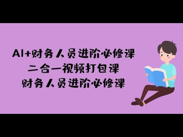 名称：《AI+财务人员进阶必修课二合一视频打包课，财务人员进阶必修课》亮点：掌握AI与财务融合的核心技能，提升工作效率，成为未来财务领域的佼佼者