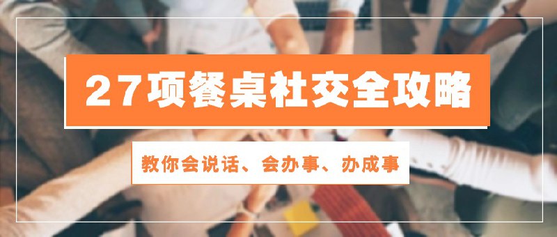 名称：《餐桌社交 全攻略：教你会说话、会办事、办成事（28节课） 》简介：餐桌社交 全攻略：教你会说话、会办事、办成事（28节课）这门课程为学习者提供了全面的知识和技巧，涵盖了从基础到进阶的多项内容