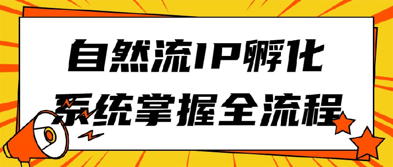 📚名称：《自然流IP孵化系统掌握全流程》⭐亮点：揭秘自然流IP孵化全流程，从0到1打造爆款内容，助你轻松掌握核心技巧，实现流量与变现双增长