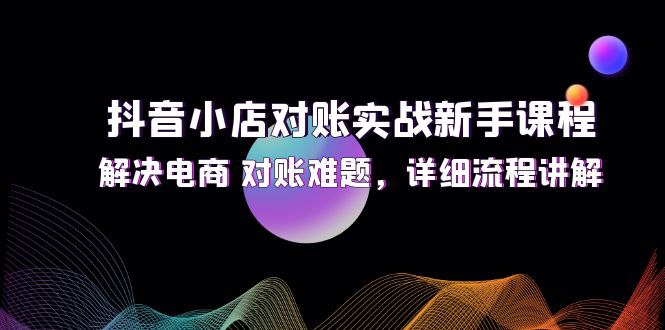 名称：《抖音小店对账实战新手课程 》简介：抖音小店对账实战新手课程汇集了多领域的知识，帮助你在生活与职业中找到更多的可能性