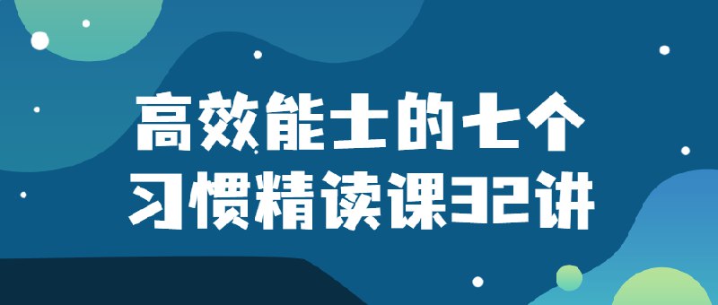 名称：《高效能人士的七个习惯精读课32讲》亮点：深入解读七个习惯，助你提升个人效能与领导力，实现事业与生活的双赢