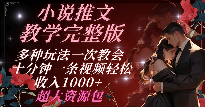 名称：《小说推文教学完整版 多种玩法一次教会 十分钟一条视频轻松收入1000+ 超大资源包 》简介：小说推文教学完整版 多种玩法一次教会 十分钟一条视频轻松收入1000+ 超大资源包汇集了多领域的知识，帮助你在生活与职业中找到更多的可能性