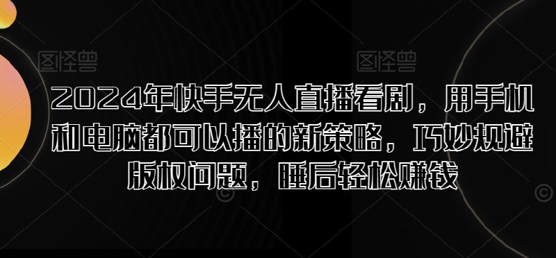 《年快手无人直播看剧，用手机和电脑都可以播的新策略，巧妙规避版权问题，睡后轻松赚钱