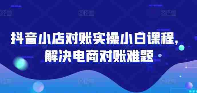 名称：《抖音小店对账实操小白课程，解决电商对账难题 》简介：抖音小店对账实操小白课程，解决电商对账难题汇集了多领域的知识，帮助你在生活与职业中找到更多的可能性