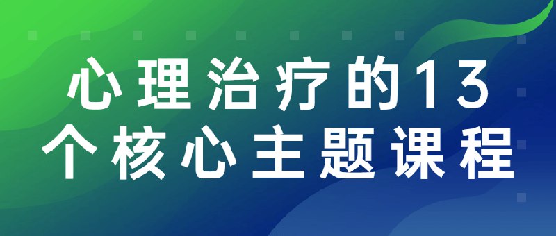 📚名称：《心理治疗的13个核心主题课程》⭐亮点：深入解析心理治疗核心主题，助你掌握实用技巧，提升专业能力🏷️标签：#心理治疗 #13个核心主题 #专业课程 📅更新日期：2025-05-21 01:48:30🔗链接：
