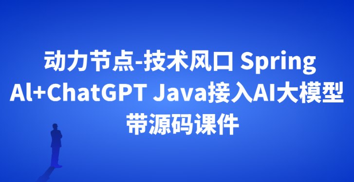 《动力节点-技术风口 Spring Al+ChatGPT Java接入AI大模型 - 带源码课件》简介：本书系统解析动力节点-技术风口 Spring Al+ChatGPT Java接入AI大模型 - 带源码课件的核心内容，并结合实用案例帮助读者加深理解