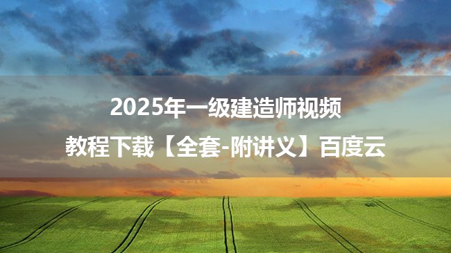 名称：《2025年一建视频+讲义全科下载》亮点：2025年一建全科视频+讲义，高效备考必备资料，助你轻松通关标签：#一级建造师 #2025一建资料 #备考干货 #视频讲义下载更新日期：2025-06-18 23:46:47链接：