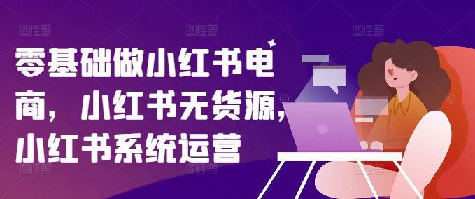名称：《0基础做小红书电商，小红书无货源》|简介：0基础做小红书电商，小红书无货源汇集了多领域的知识，帮助你在生活与职业中找到更多的可能性