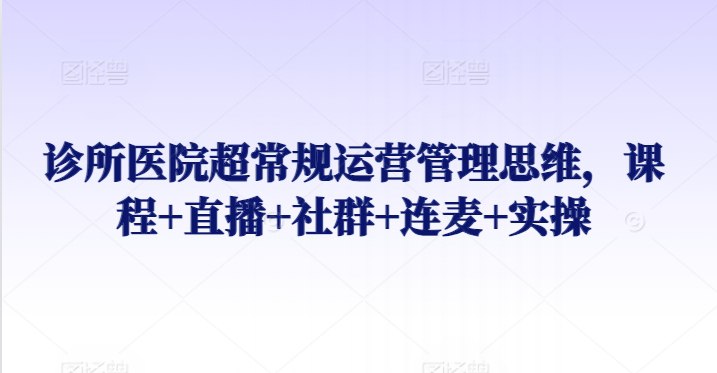 📚名称：《诊所医院超常规运营管理思维》⭐亮点：揭秘诊所医院高效运营的独特策略，助您突破传统管理瓶颈，实现业绩倍增