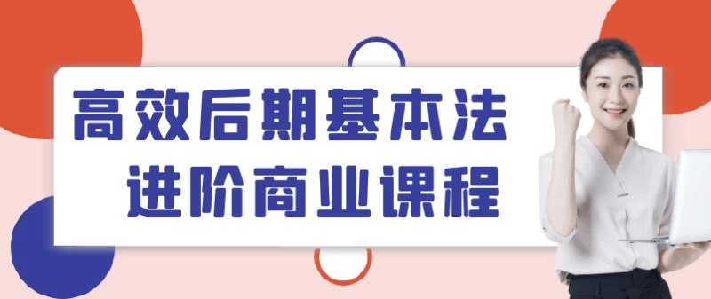 名称：《高效后期基本法进阶商业课程 》 | 简介：课程深入讲解后期制作的进阶技巧，包括高级调色、特效合成、音频精修等，旨在提升学员在商业项目中的后期制作能力，使其能满足广告、影视等行业的高标准要求 