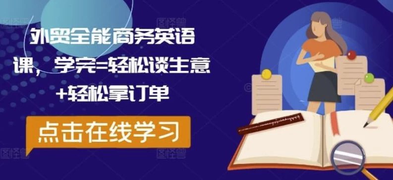 名称：《外贸全能商务英语课，学完轻松谈生意 轻松拿订单》|简介：《外贸全能商务英语课，学完轻松谈生意 轻松拿订单》是专为外贸从业者设计的实用课程