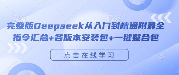 名称：《完整版  Deepseek从入门到精通附最全指令汇总+各版本安装包+一键整合包【127.9G】 》简介：完整版  Deepseek从入门到精通附最全指令汇总+各版本安装包+一键整合包【127.9G】是一本深入探讨其核心主题的著作，作者通过大量案例分析与深入研究，提供了对相关问题的独特见解