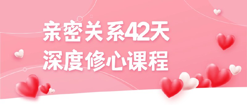 📚名称：《亲密关系42天深度修心课程》⭐亮点：42天深度修心，重塑亲密关系，从心出发，让爱更纯粹更长久