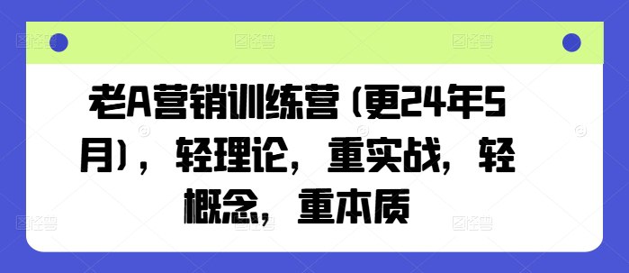 名称：《老A营销训练营(更24年5月)，轻理论，重实战，轻概念，重本质【】 》 | 简介：老A营销训练营(更24年5月)，轻理论，重实战，轻概念，重本质【】汇集了多领域的知识，帮助你在生活与职业中找到更多的可能性