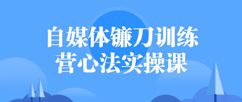 名称：《自媒体镰刀训练营心法实操课 》简介：自媒体镰刀训练营心法实操课这门课程为学习者提供了全面的知识和技巧，涵盖了从基础到进阶的多项内容