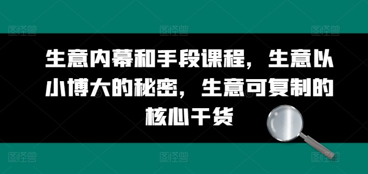 【资料】名称：生意内幕和手段课程，生意以小博大的秘密，生意可复制的核心干货|简介：《生意内幕和手段课程，生意以小博大的秘密，生意可复制的核心干货》是一项跨学科的学习资源，结合了多方面的知识与技巧