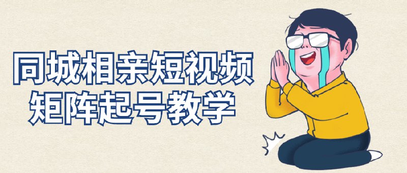 名称：《同城相亲短视频矩阵起号教学 》简介：同城相亲短视频矩阵起号教学这门课程为学习者提供了全面的知识和技巧，涵盖了从基础到进阶的多项内容