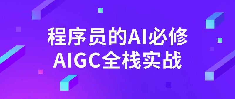 名称：《程序员的AI必修AIGC全栈实战》简介：《程序员的AI必修AIGC全栈实战》是专为程序员打造的AIGC全栈实战课程