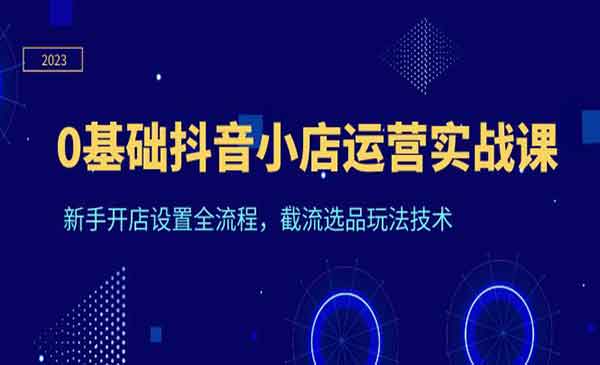 名称：《天祥电商·0基础抖音小店运营实战课新手开店设置全流程，截流选品玩法技术 》简介：天祥电商·0基础抖音小店运营实战课新手开店设置全流程，截流选品玩法技术这门课程为学习者提供了全面的知识和技巧，涵盖了从基础到进阶的多项内容