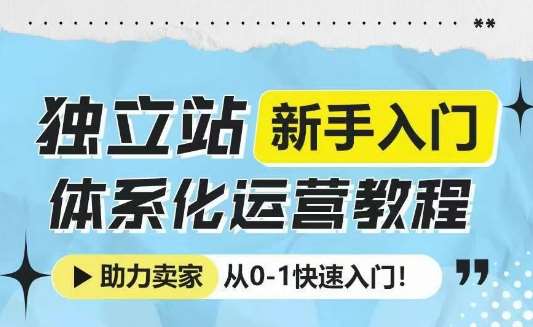《独立站新手入门体系化运营教程，助力独立站卖家从01快速入门! 》简介：该教程专为跨境电商新手设计，提供从建站到运营的全流程指导，涵盖选品、流量获取、支付对接等核心环节，帮助零基础卖家快速搭建并管理独立站，实现业务冷启动