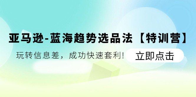 名称：《亚马逊-蓝海趋势选品法特训营 》简介：亚马逊-蓝海趋势选品法特训营汇集了多领域的知识，帮助你在生活与职业中找到更多的可能性