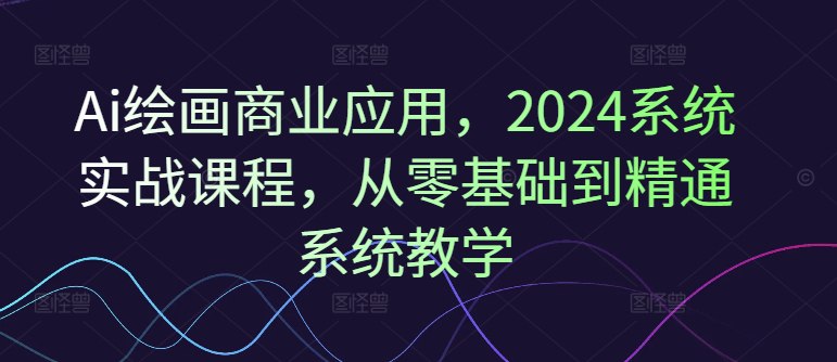名称：《Ai绘画商业应用，2024系统实战课程，从零基础到精通系统教学》|简介：Ai绘画商业应用，2024系统实战课程，从零基础到精通系统教学汇集了多领域的知识，帮助你在生活与职业中找到更多的可能性